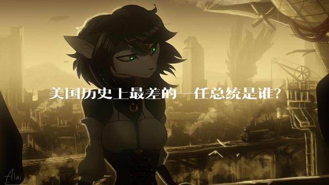 美国历史上最差的一任总统是谁？