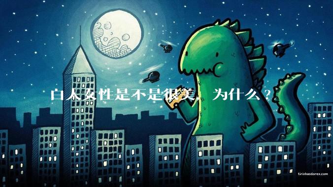 白人女性是不是很美，为什么?