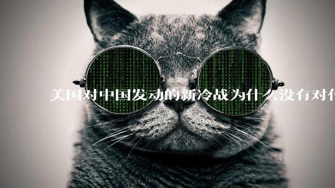 美国对中国发动的新冷战为什么没有对付苏联那么有效？